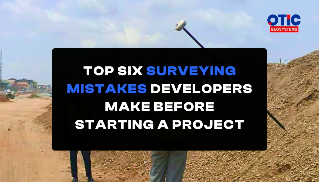 TOP SIX SURVEYING MISTAKES DEVELOPERS MAKE BEFORE STARTING A PROJECT